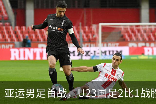 亚运男足首战，U23国足2比1战胜朝鲜